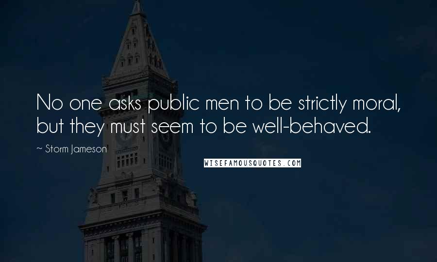 Storm Jameson Quotes: No one asks public men to be strictly moral, but they must seem to be well-behaved.
