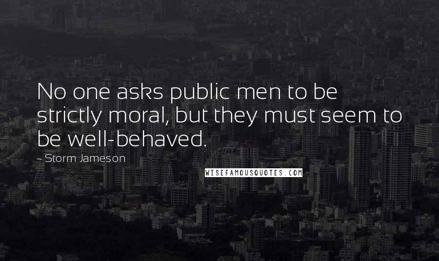 Storm Jameson Quotes: No one asks public men to be strictly moral, but they must seem to be well-behaved.