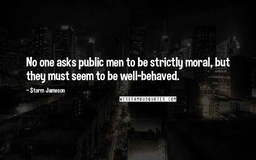 Storm Jameson Quotes: No one asks public men to be strictly moral, but they must seem to be well-behaved.