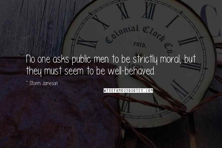 Storm Jameson Quotes: No one asks public men to be strictly moral, but they must seem to be well-behaved.