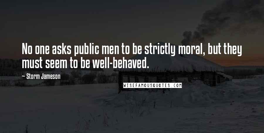 Storm Jameson Quotes: No one asks public men to be strictly moral, but they must seem to be well-behaved.