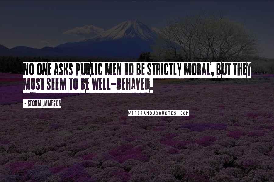 Storm Jameson Quotes: No one asks public men to be strictly moral, but they must seem to be well-behaved.