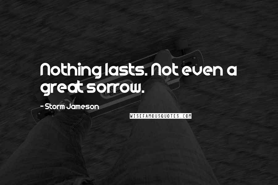 Storm Jameson Quotes: Nothing lasts. Not even a great sorrow.