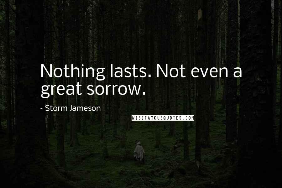 Storm Jameson Quotes: Nothing lasts. Not even a great sorrow.