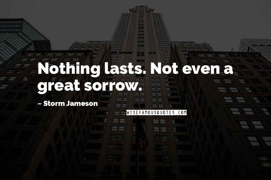 Storm Jameson Quotes: Nothing lasts. Not even a great sorrow.