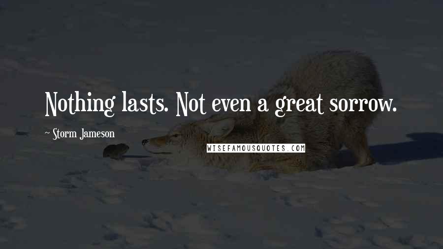 Storm Jameson Quotes: Nothing lasts. Not even a great sorrow.