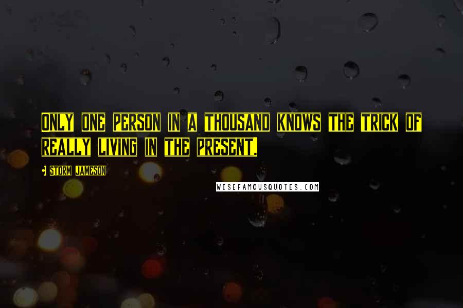 Storm Jameson Quotes: Only one person in a thousand knows the trick of really living in the present.