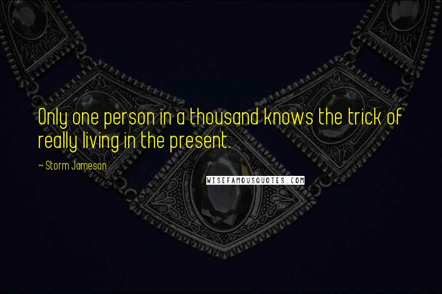 Storm Jameson Quotes: Only one person in a thousand knows the trick of really living in the present.