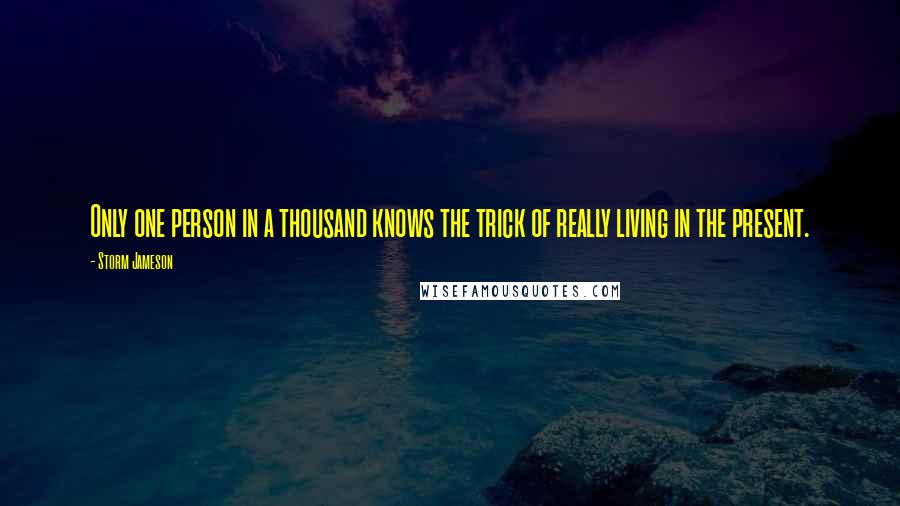 Storm Jameson Quotes: Only one person in a thousand knows the trick of really living in the present.