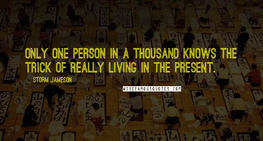 Storm Jameson Quotes: Only one person in a thousand knows the trick of really living in the present.