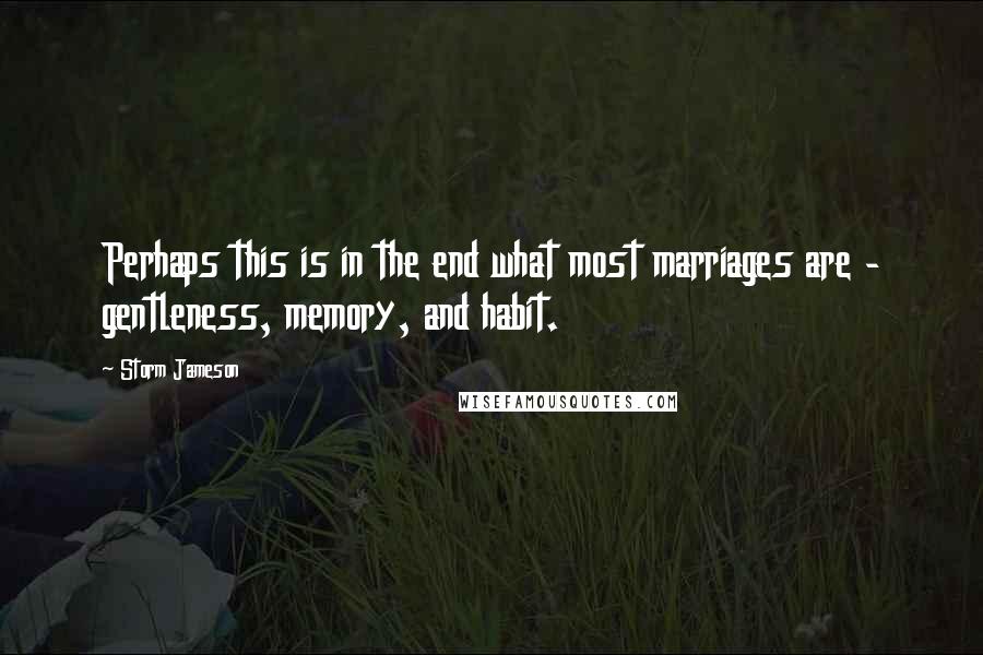 Storm Jameson Quotes: Perhaps this is in the end what most marriages are - gentleness, memory, and habit.