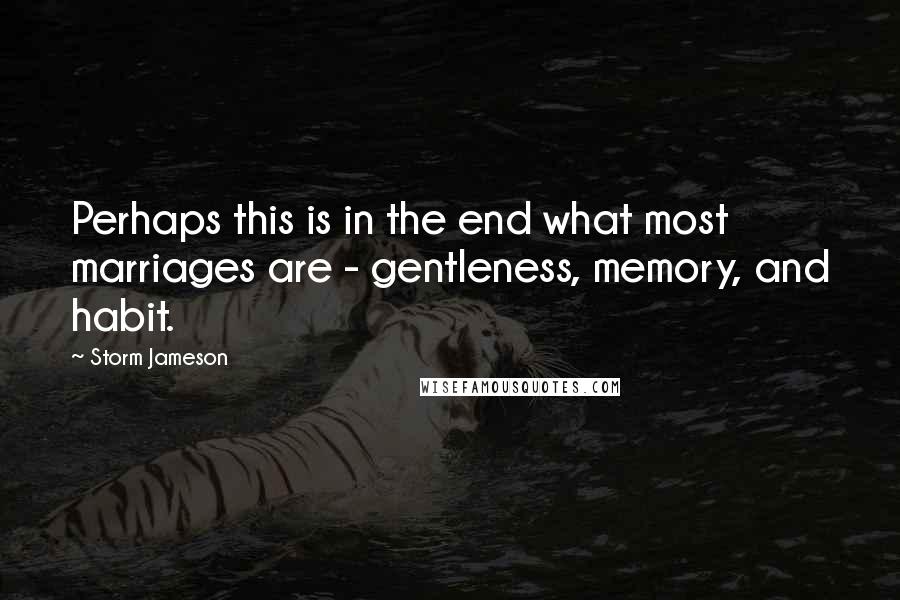 Storm Jameson Quotes: Perhaps this is in the end what most marriages are - gentleness, memory, and habit.