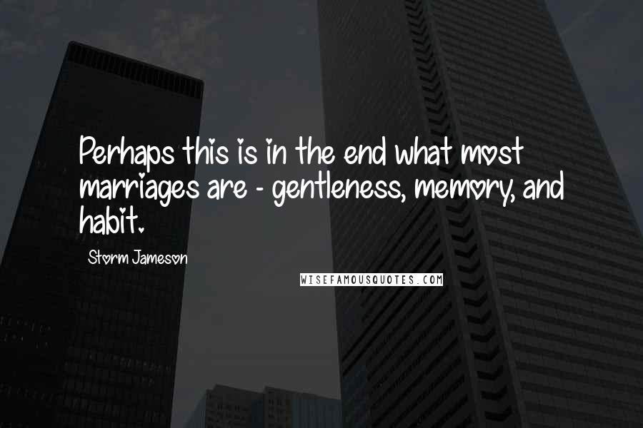 Storm Jameson Quotes: Perhaps this is in the end what most marriages are - gentleness, memory, and habit.