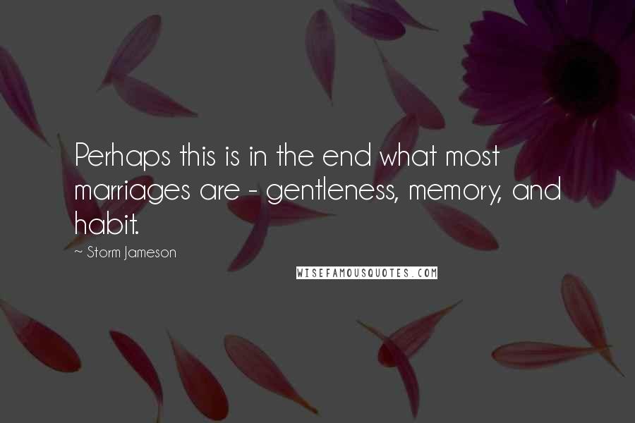 Storm Jameson Quotes: Perhaps this is in the end what most marriages are - gentleness, memory, and habit.