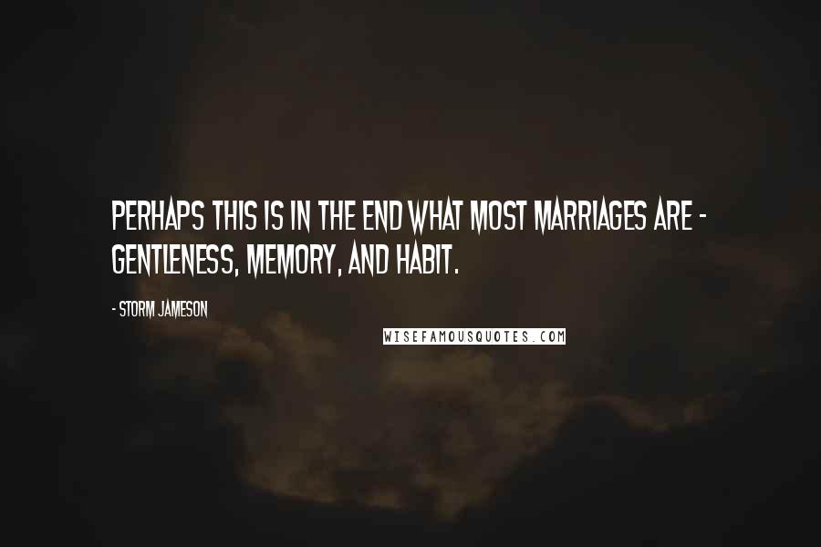 Storm Jameson Quotes: Perhaps this is in the end what most marriages are - gentleness, memory, and habit.
