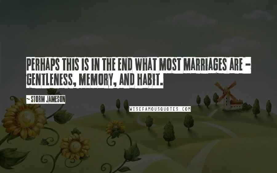 Storm Jameson Quotes: Perhaps this is in the end what most marriages are - gentleness, memory, and habit.