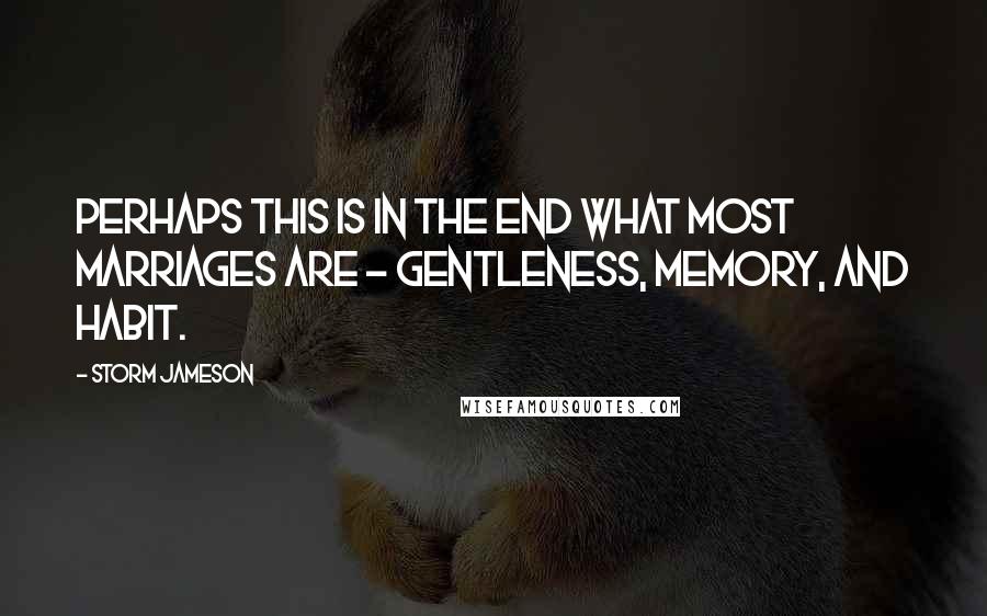 Storm Jameson Quotes: Perhaps this is in the end what most marriages are - gentleness, memory, and habit.