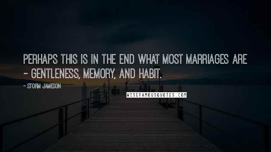 Storm Jameson Quotes: Perhaps this is in the end what most marriages are - gentleness, memory, and habit.