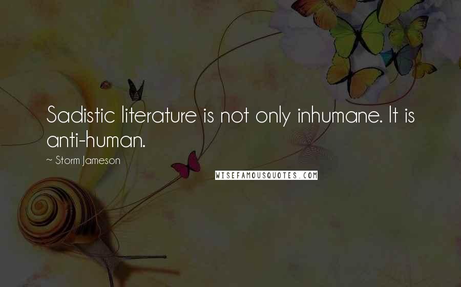 Storm Jameson Quotes: Sadistic literature is not only inhumane. It is anti-human.