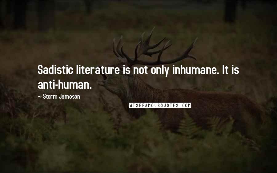 Storm Jameson Quotes: Sadistic literature is not only inhumane. It is anti-human.