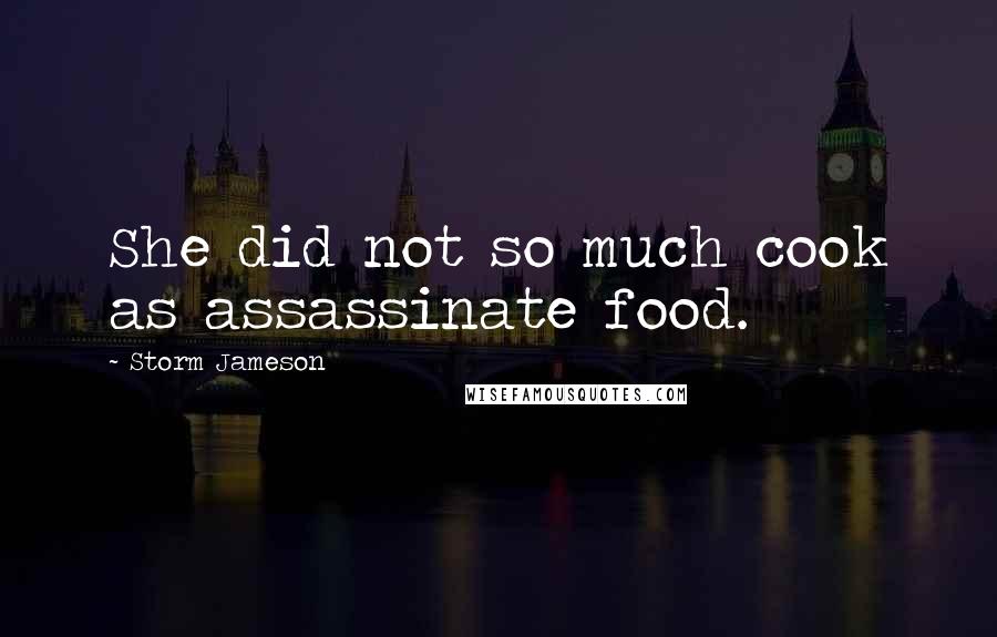 Storm Jameson Quotes: She did not so much cook as assassinate food.