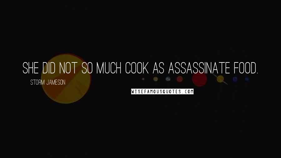 Storm Jameson Quotes: She did not so much cook as assassinate food.