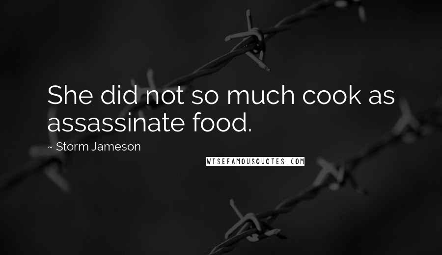 Storm Jameson Quotes: She did not so much cook as assassinate food.