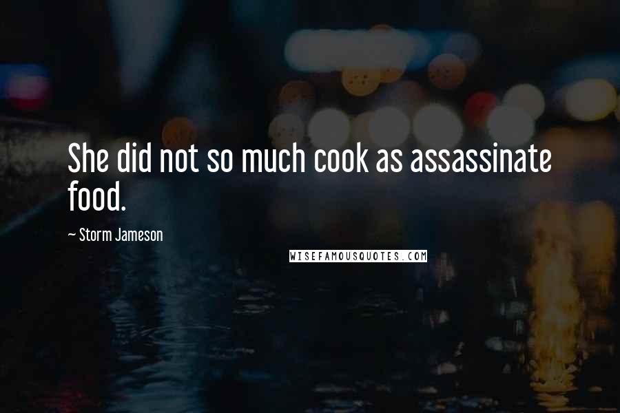 Storm Jameson Quotes: She did not so much cook as assassinate food.