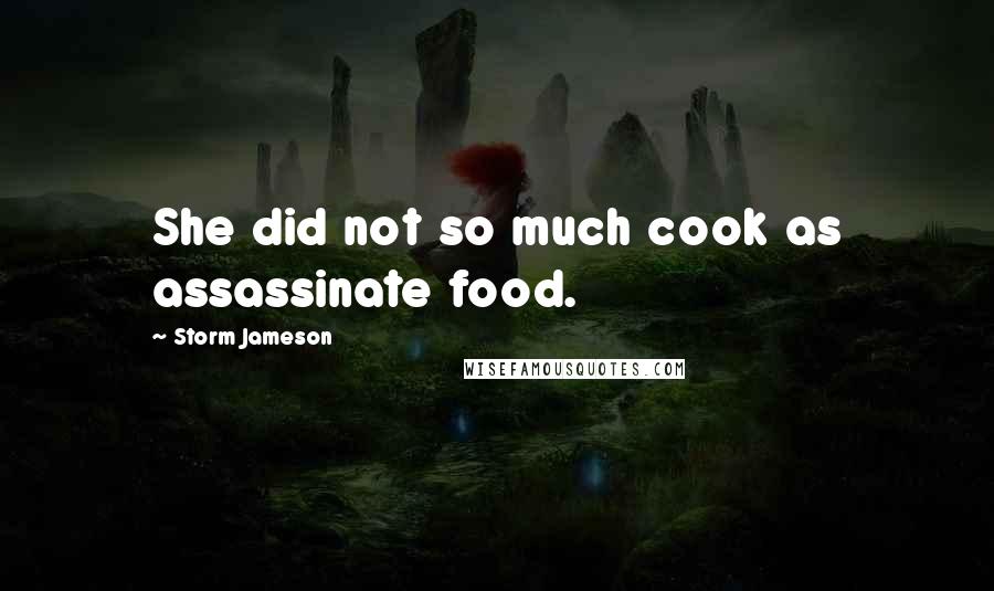Storm Jameson Quotes: She did not so much cook as assassinate food.