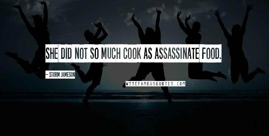 Storm Jameson Quotes: She did not so much cook as assassinate food.