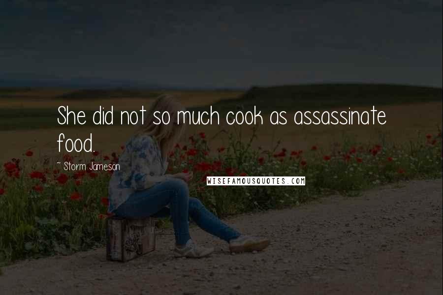 Storm Jameson Quotes: She did not so much cook as assassinate food.