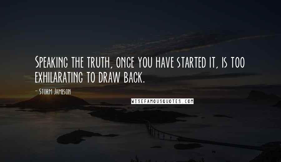 Storm Jameson Quotes: Speaking the truth, once you have started it, is too exhilarating to draw back.