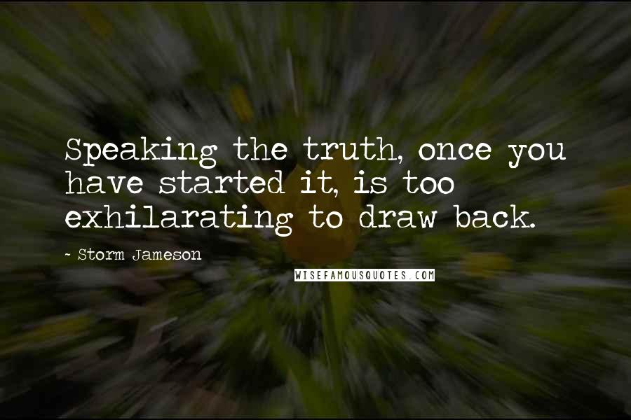 Storm Jameson Quotes: Speaking the truth, once you have started it, is too exhilarating to draw back.