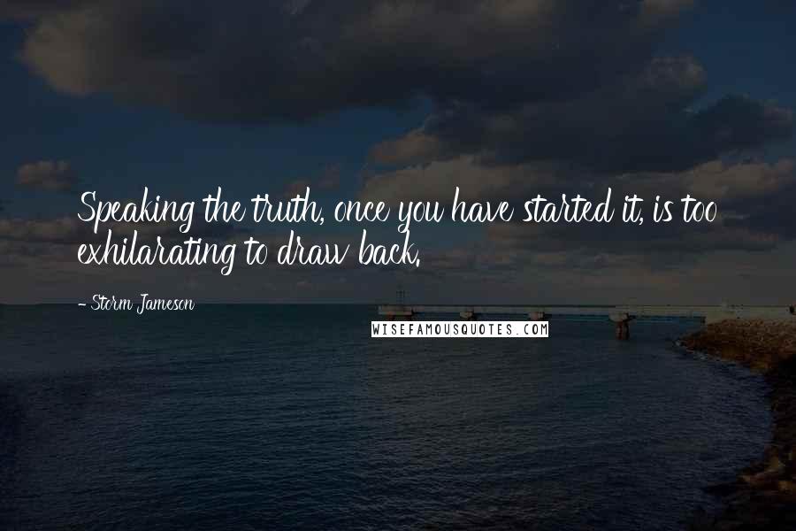 Storm Jameson Quotes: Speaking the truth, once you have started it, is too exhilarating to draw back.