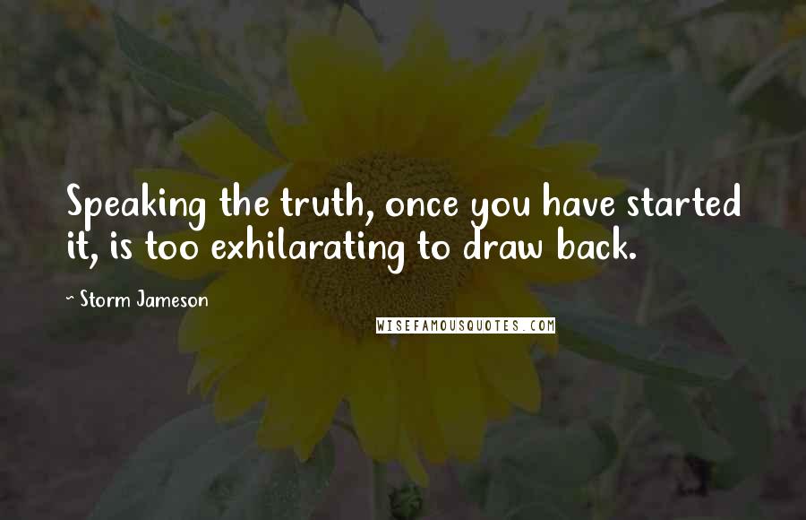 Storm Jameson Quotes: Speaking the truth, once you have started it, is too exhilarating to draw back.