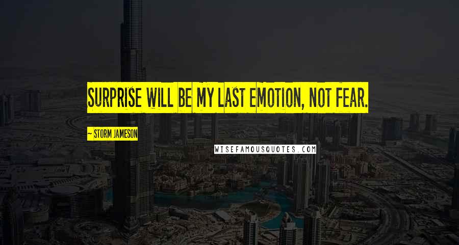 Storm Jameson Quotes: Surprise will be my last emotion, not fear.