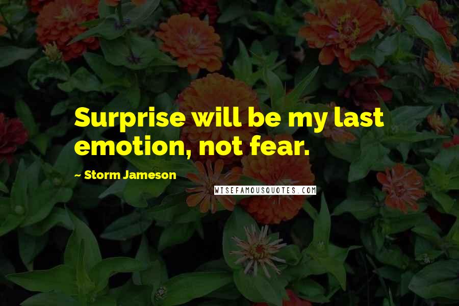 Storm Jameson Quotes: Surprise will be my last emotion, not fear.