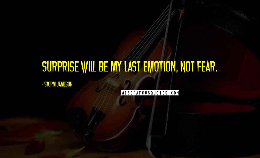 Storm Jameson Quotes: Surprise will be my last emotion, not fear.