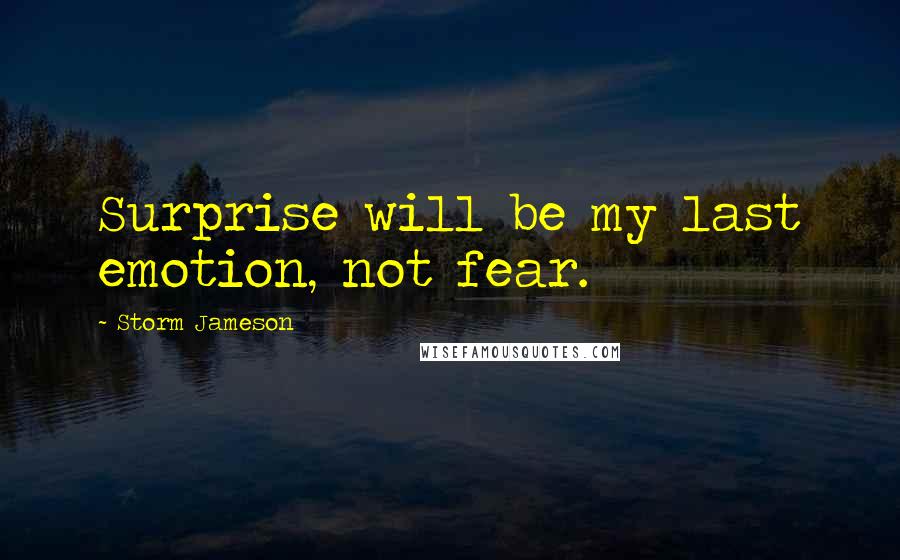 Storm Jameson Quotes: Surprise will be my last emotion, not fear.