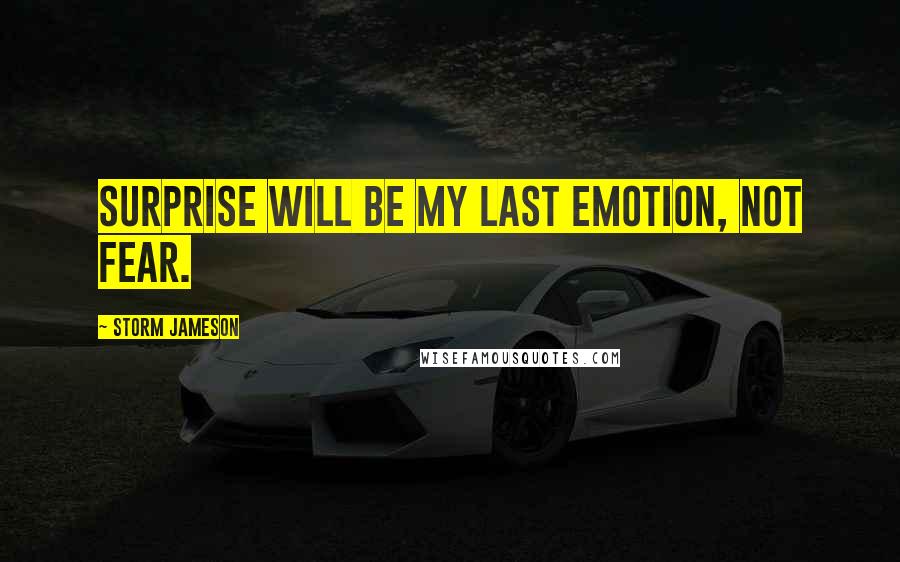 Storm Jameson Quotes: Surprise will be my last emotion, not fear.