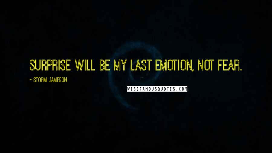 Storm Jameson Quotes: Surprise will be my last emotion, not fear.