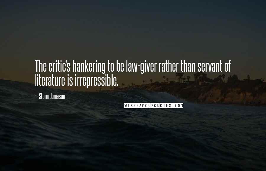 Storm Jameson Quotes: The critic's hankering to be law-giver rather than servant of literature is irrepressible.
