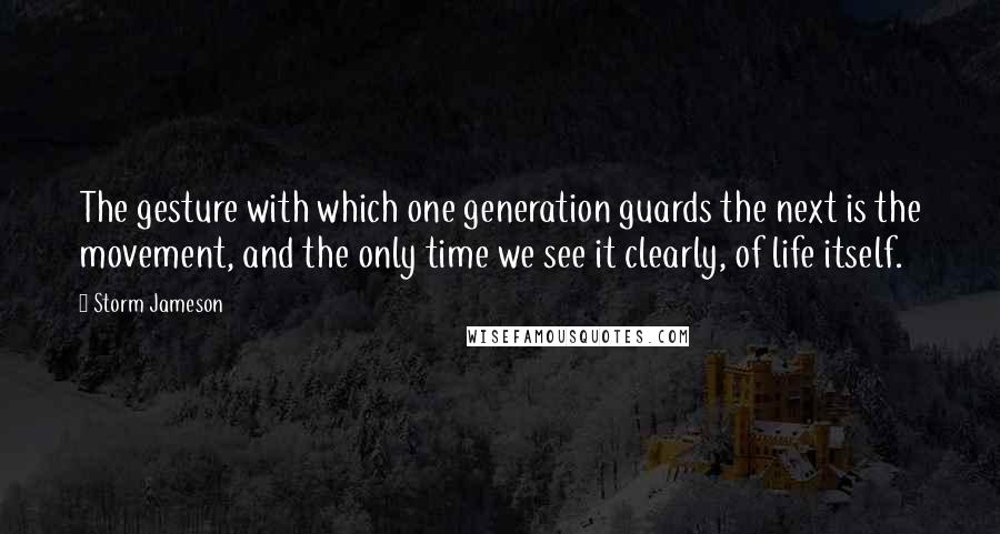 Storm Jameson Quotes: The gesture with which one generation guards the next is the movement, and the only time we see it clearly, of life itself.