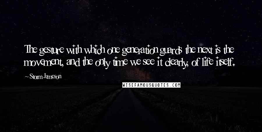 Storm Jameson Quotes: The gesture with which one generation guards the next is the movement, and the only time we see it clearly, of life itself.