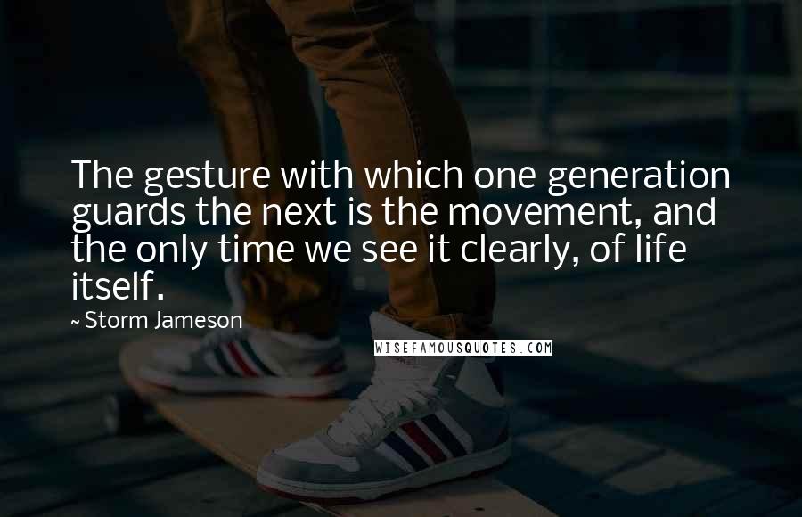 Storm Jameson Quotes: The gesture with which one generation guards the next is the movement, and the only time we see it clearly, of life itself.