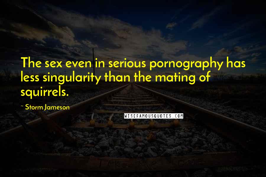 Storm Jameson Quotes: The sex even in serious pornography has less singularity than the mating of squirrels.