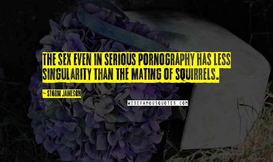 Storm Jameson Quotes: The sex even in serious pornography has less singularity than the mating of squirrels.