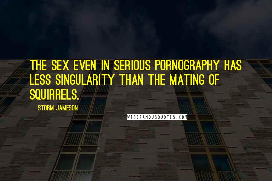 Storm Jameson Quotes: The sex even in serious pornography has less singularity than the mating of squirrels.