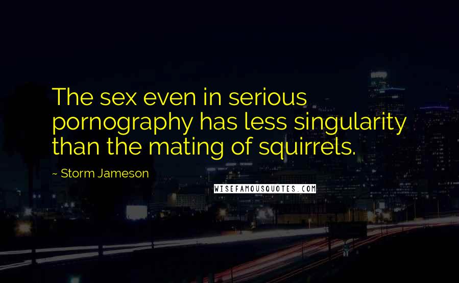 Storm Jameson Quotes: The sex even in serious pornography has less singularity than the mating of squirrels.