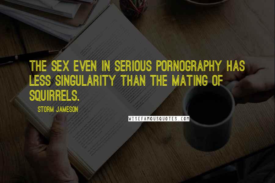 Storm Jameson Quotes: The sex even in serious pornography has less singularity than the mating of squirrels.